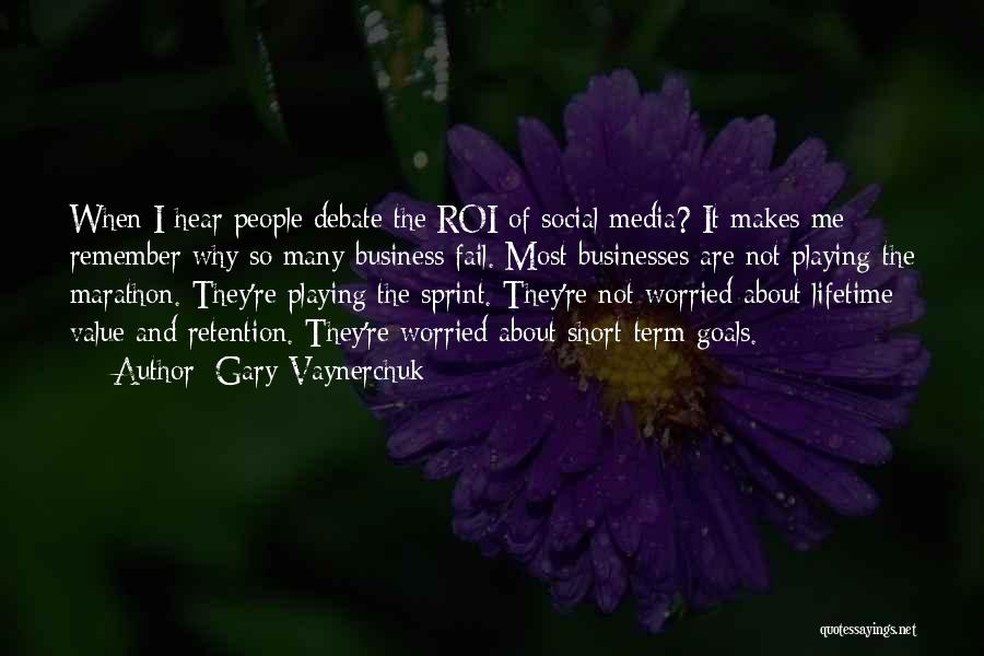 Gary Vaynerchuk Quotes: When I Hear People Debate The Roi Of Social Media? It Makes Me Remember Why So Many Business Fail. Most