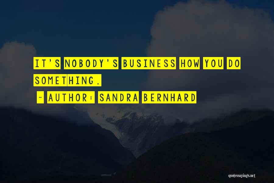 Sandra Bernhard Quotes: It's Nobody's Business How You Do Something.