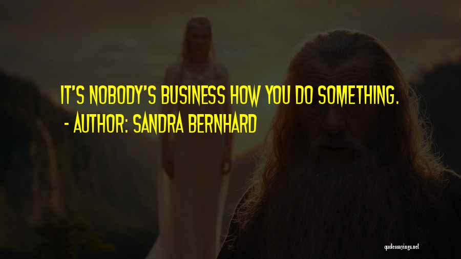 Sandra Bernhard Quotes: It's Nobody's Business How You Do Something.