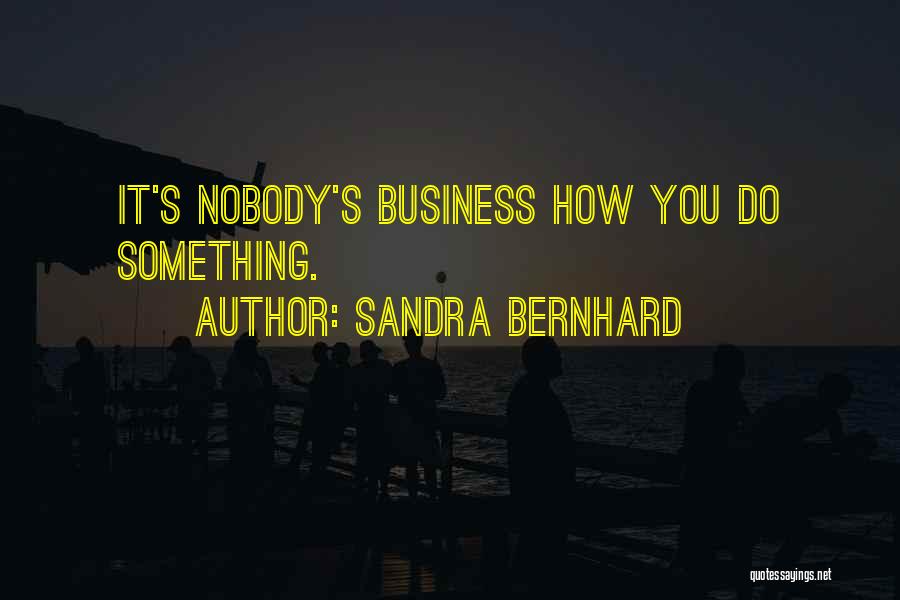 Sandra Bernhard Quotes: It's Nobody's Business How You Do Something.