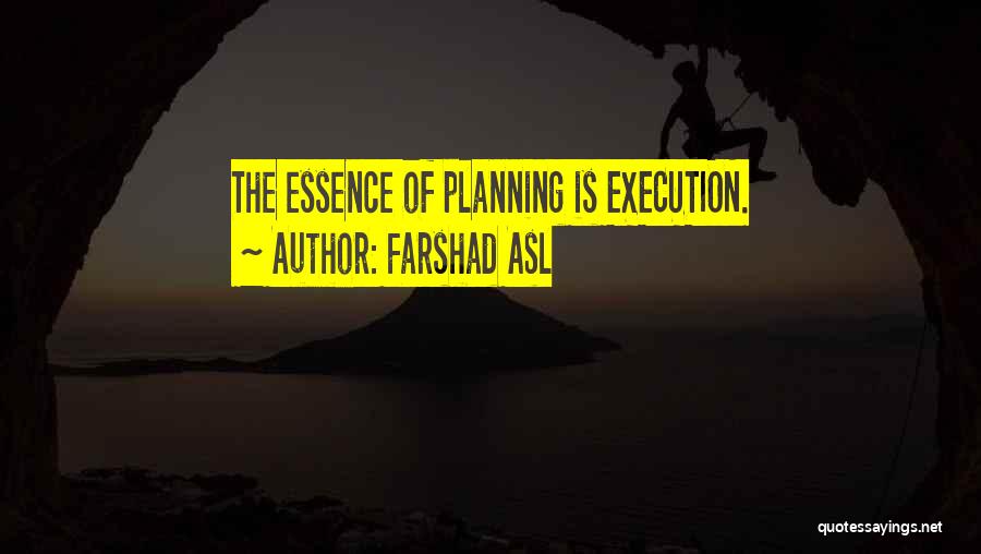 Farshad Asl Quotes: The Essence Of Planning Is Execution.