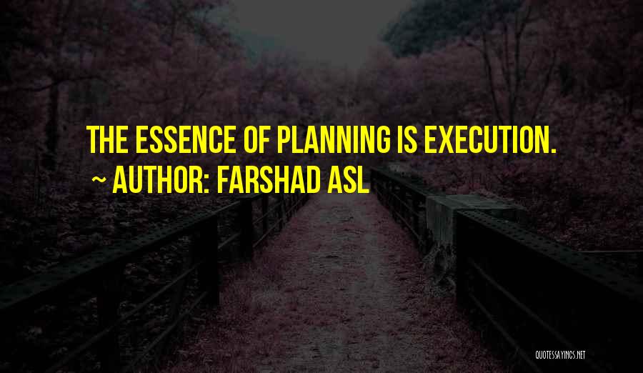 Farshad Asl Quotes: The Essence Of Planning Is Execution.