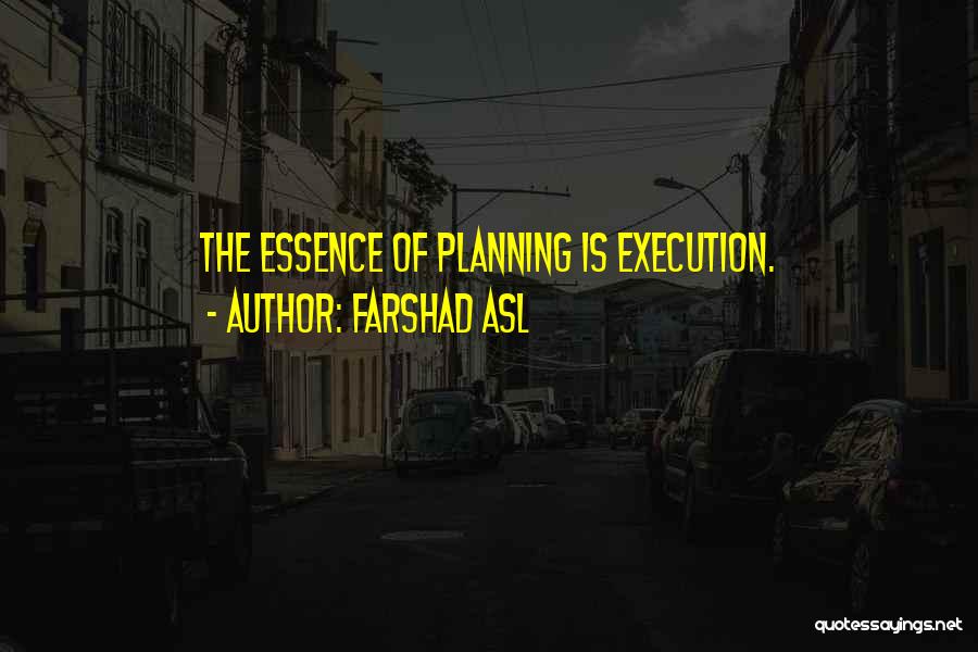 Farshad Asl Quotes: The Essence Of Planning Is Execution.