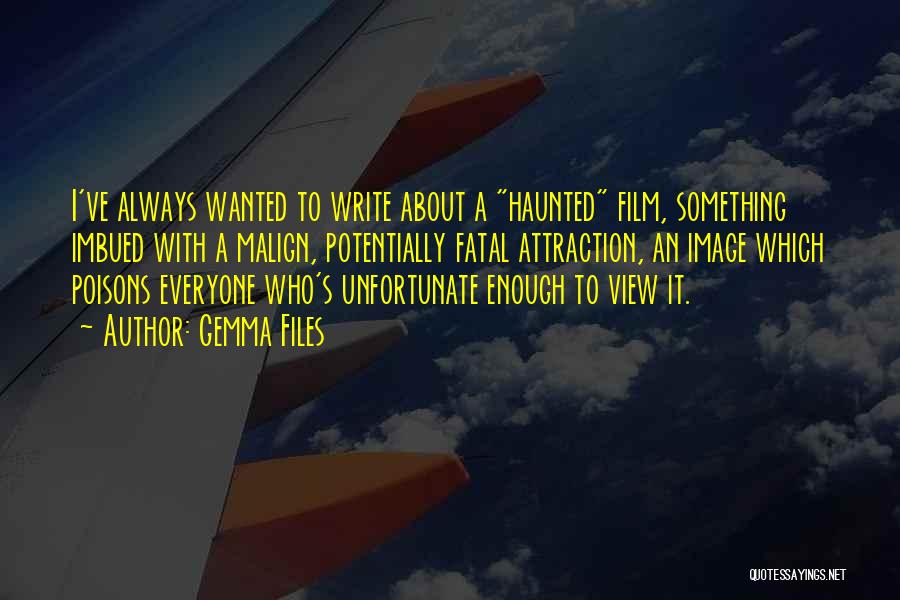 Gemma Files Quotes: I've Always Wanted To Write About A Haunted Film, Something Imbued With A Malign, Potentially Fatal Attraction, An Image Which