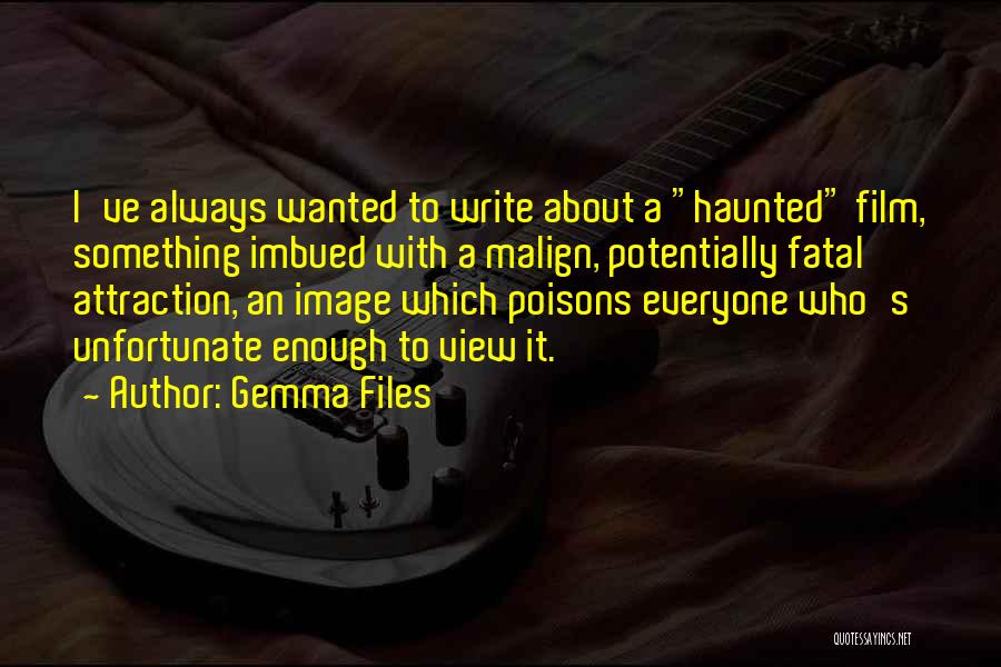 Gemma Files Quotes: I've Always Wanted To Write About A Haunted Film, Something Imbued With A Malign, Potentially Fatal Attraction, An Image Which