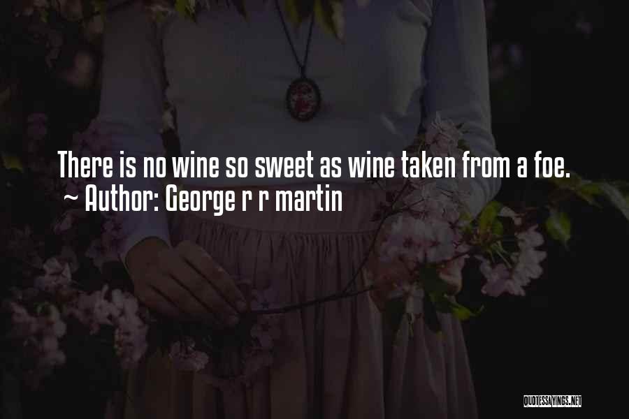 George R R Martin Quotes: There Is No Wine So Sweet As Wine Taken From A Foe.
