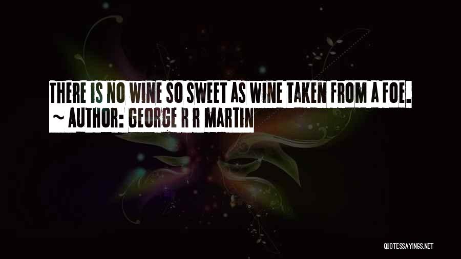 George R R Martin Quotes: There Is No Wine So Sweet As Wine Taken From A Foe.