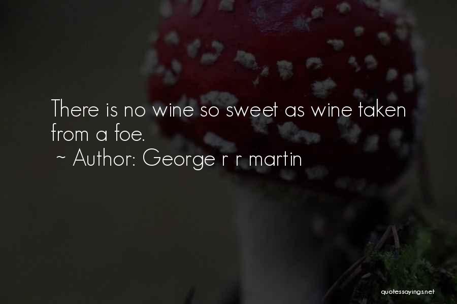 George R R Martin Quotes: There Is No Wine So Sweet As Wine Taken From A Foe.