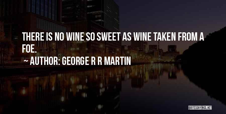 George R R Martin Quotes: There Is No Wine So Sweet As Wine Taken From A Foe.