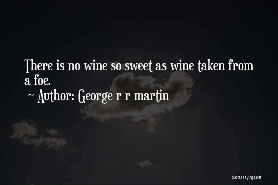 George R R Martin Quotes: There Is No Wine So Sweet As Wine Taken From A Foe.