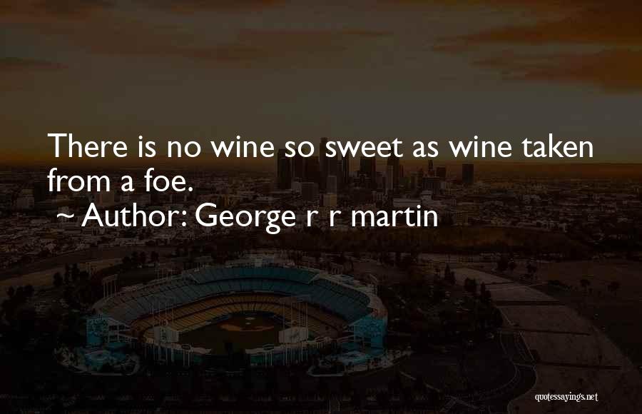 George R R Martin Quotes: There Is No Wine So Sweet As Wine Taken From A Foe.