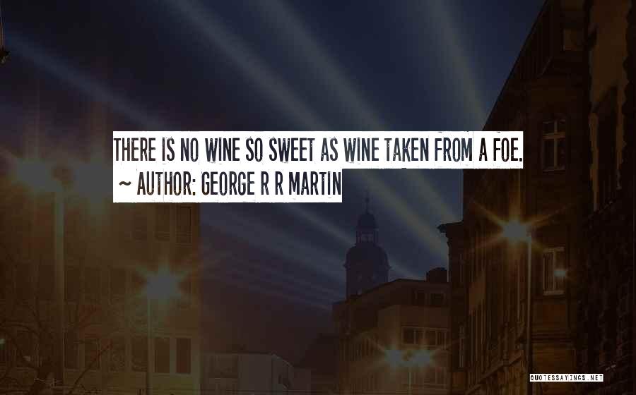 George R R Martin Quotes: There Is No Wine So Sweet As Wine Taken From A Foe.