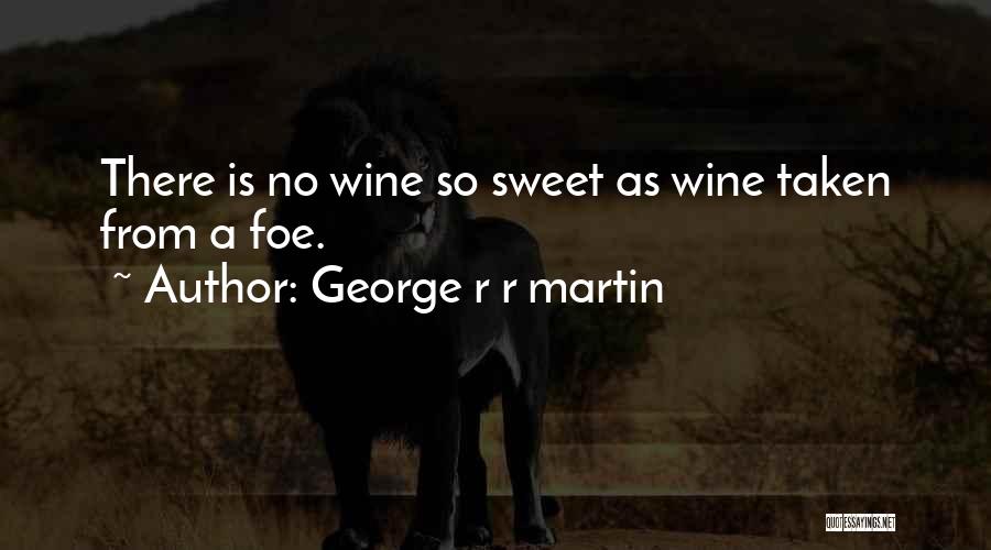 George R R Martin Quotes: There Is No Wine So Sweet As Wine Taken From A Foe.