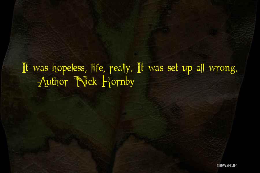 Nick Hornby Quotes: It Was Hopeless, Life, Really. It Was Set Up All Wrong.