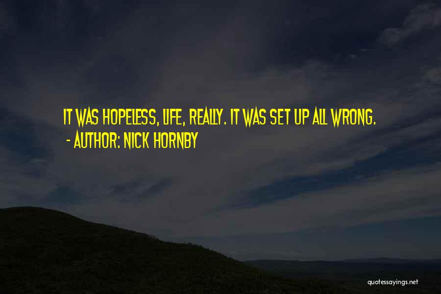 Nick Hornby Quotes: It Was Hopeless, Life, Really. It Was Set Up All Wrong.