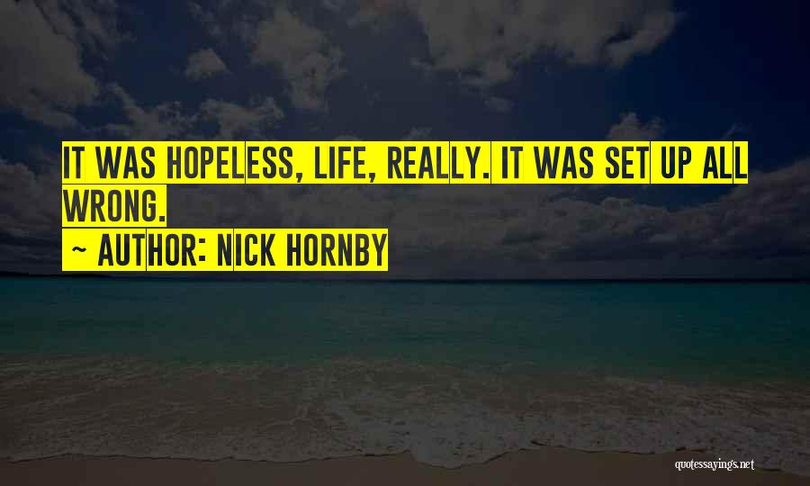 Nick Hornby Quotes: It Was Hopeless, Life, Really. It Was Set Up All Wrong.