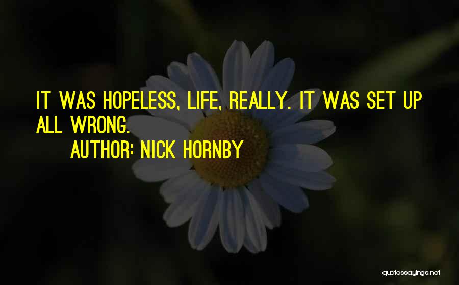 Nick Hornby Quotes: It Was Hopeless, Life, Really. It Was Set Up All Wrong.