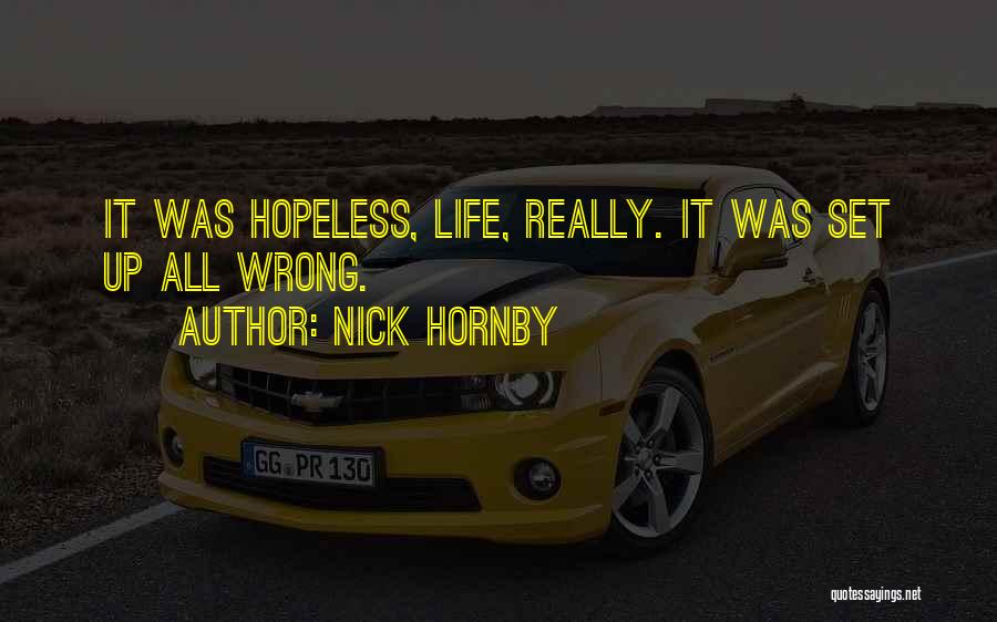 Nick Hornby Quotes: It Was Hopeless, Life, Really. It Was Set Up All Wrong.