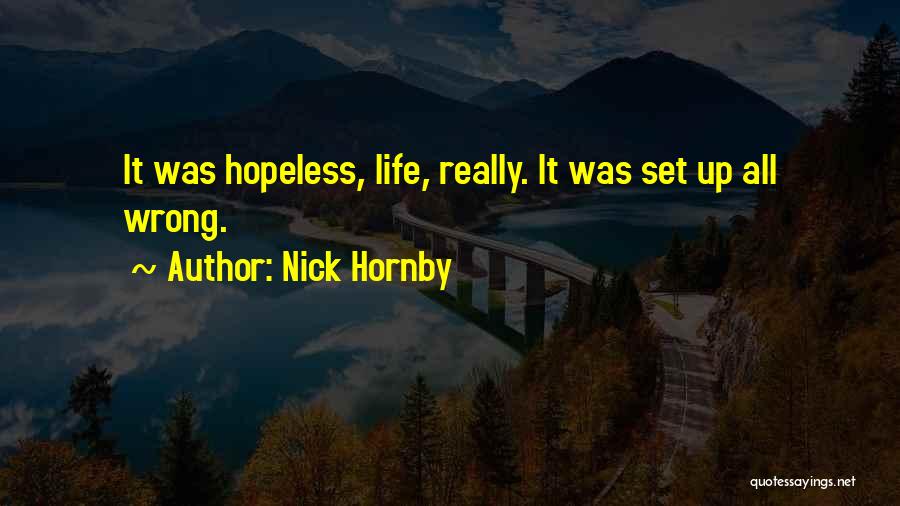Nick Hornby Quotes: It Was Hopeless, Life, Really. It Was Set Up All Wrong.