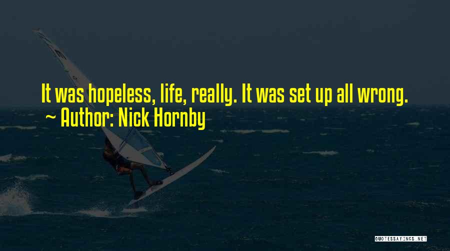 Nick Hornby Quotes: It Was Hopeless, Life, Really. It Was Set Up All Wrong.