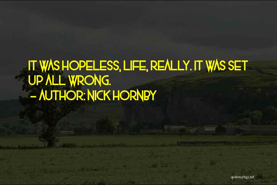 Nick Hornby Quotes: It Was Hopeless, Life, Really. It Was Set Up All Wrong.
