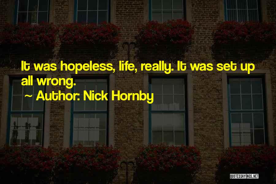 Nick Hornby Quotes: It Was Hopeless, Life, Really. It Was Set Up All Wrong.