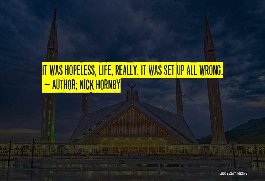 Nick Hornby Quotes: It Was Hopeless, Life, Really. It Was Set Up All Wrong.