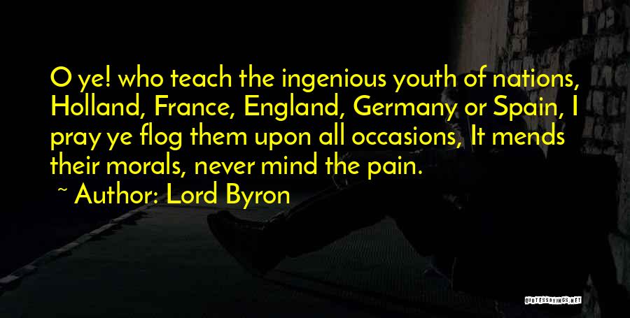 Lord Byron Quotes: O Ye! Who Teach The Ingenious Youth Of Nations, Holland, France, England, Germany Or Spain, I Pray Ye Flog Them
