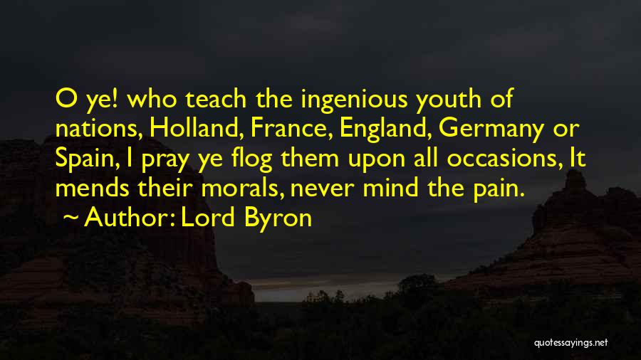 Lord Byron Quotes: O Ye! Who Teach The Ingenious Youth Of Nations, Holland, France, England, Germany Or Spain, I Pray Ye Flog Them