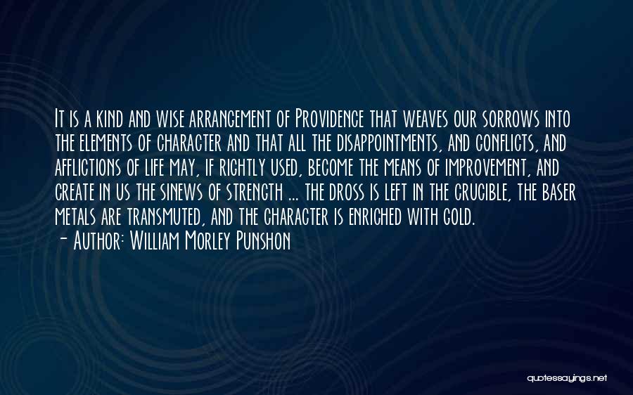 William Morley Punshon Quotes: It Is A Kind And Wise Arrangement Of Providence That Weaves Our Sorrows Into The Elements Of Character And That