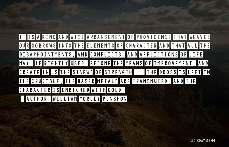 William Morley Punshon Quotes: It Is A Kind And Wise Arrangement Of Providence That Weaves Our Sorrows Into The Elements Of Character And That