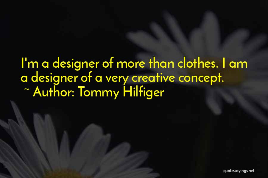 Tommy Hilfiger Quotes: I'm A Designer Of More Than Clothes. I Am A Designer Of A Very Creative Concept.