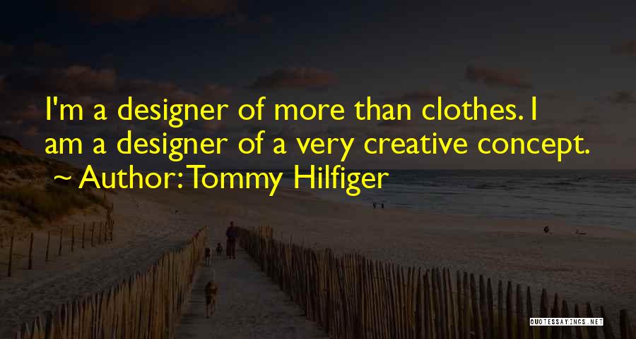 Tommy Hilfiger Quotes: I'm A Designer Of More Than Clothes. I Am A Designer Of A Very Creative Concept.