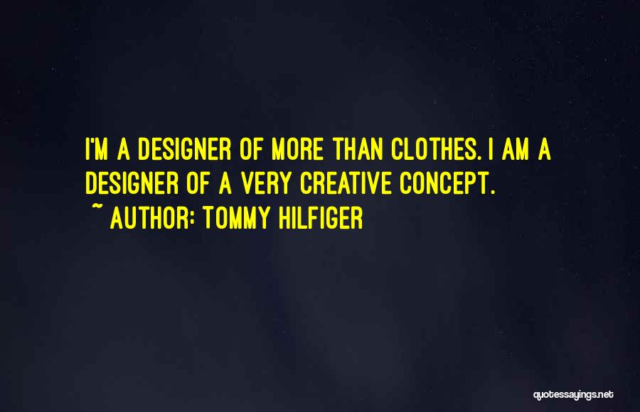 Tommy Hilfiger Quotes: I'm A Designer Of More Than Clothes. I Am A Designer Of A Very Creative Concept.