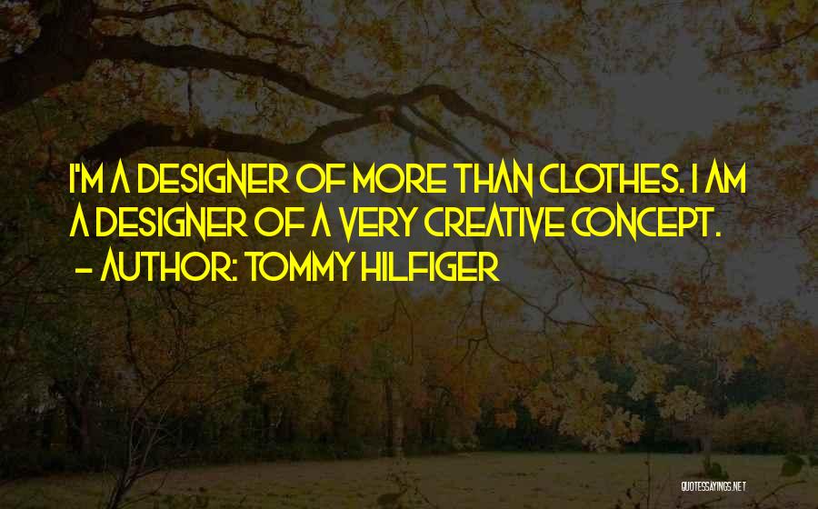 Tommy Hilfiger Quotes: I'm A Designer Of More Than Clothes. I Am A Designer Of A Very Creative Concept.