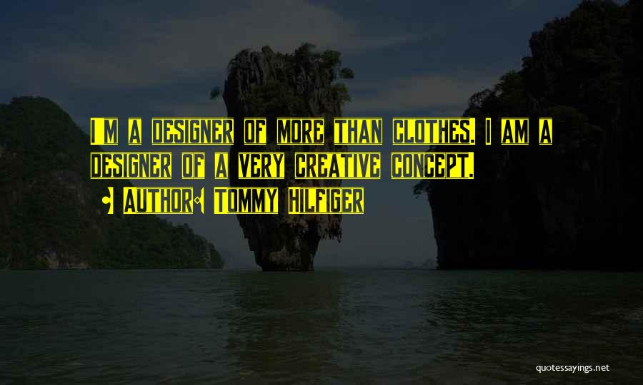 Tommy Hilfiger Quotes: I'm A Designer Of More Than Clothes. I Am A Designer Of A Very Creative Concept.