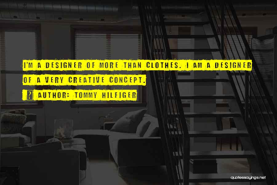 Tommy Hilfiger Quotes: I'm A Designer Of More Than Clothes. I Am A Designer Of A Very Creative Concept.
