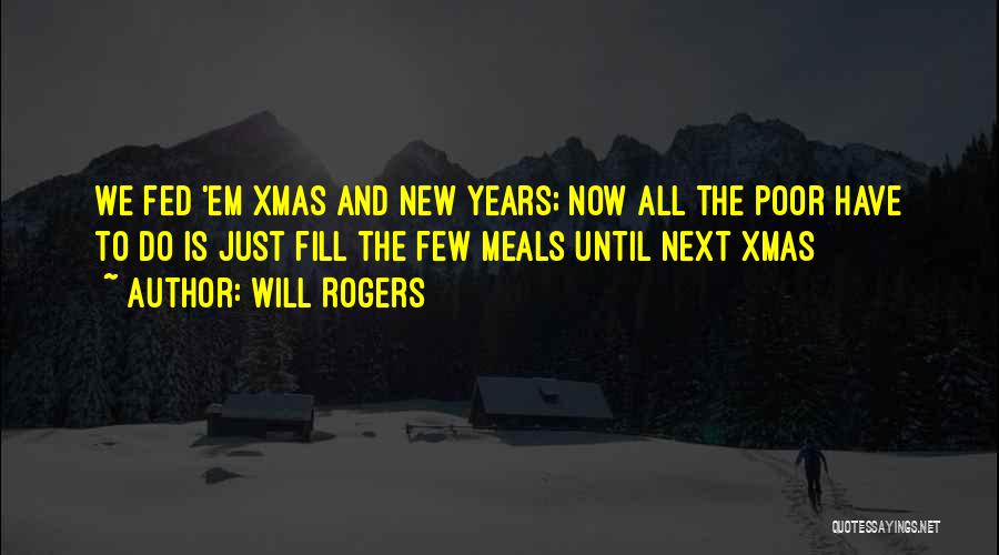 Will Rogers Quotes: We Fed 'em Xmas And New Years; Now All The Poor Have To Do Is Just Fill The Few Meals