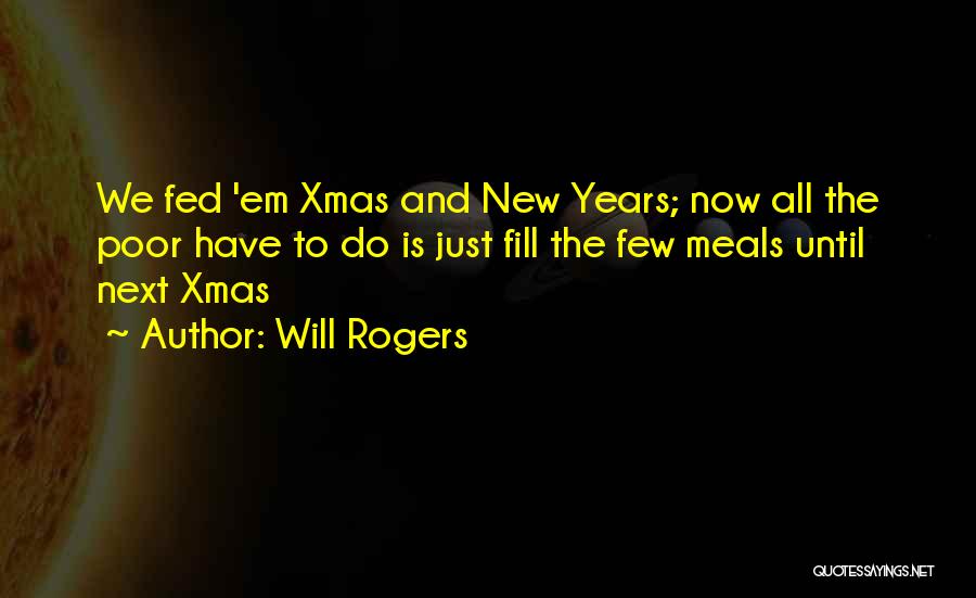 Will Rogers Quotes: We Fed 'em Xmas And New Years; Now All The Poor Have To Do Is Just Fill The Few Meals