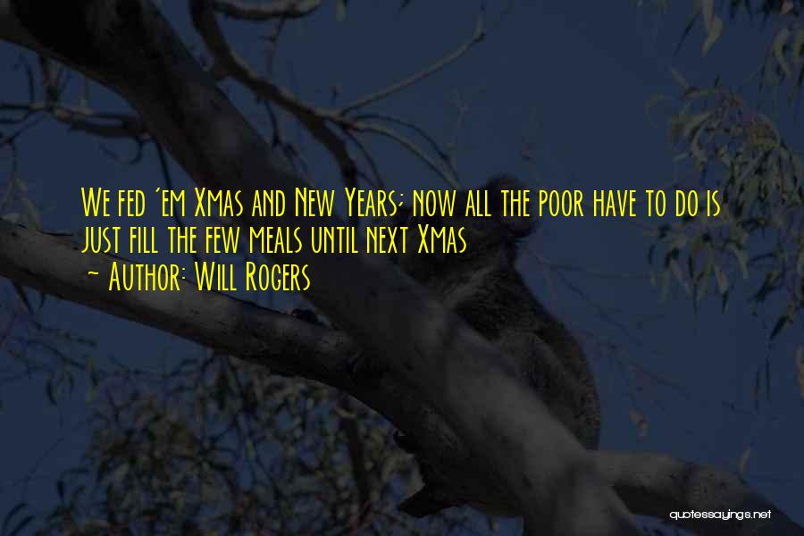 Will Rogers Quotes: We Fed 'em Xmas And New Years; Now All The Poor Have To Do Is Just Fill The Few Meals