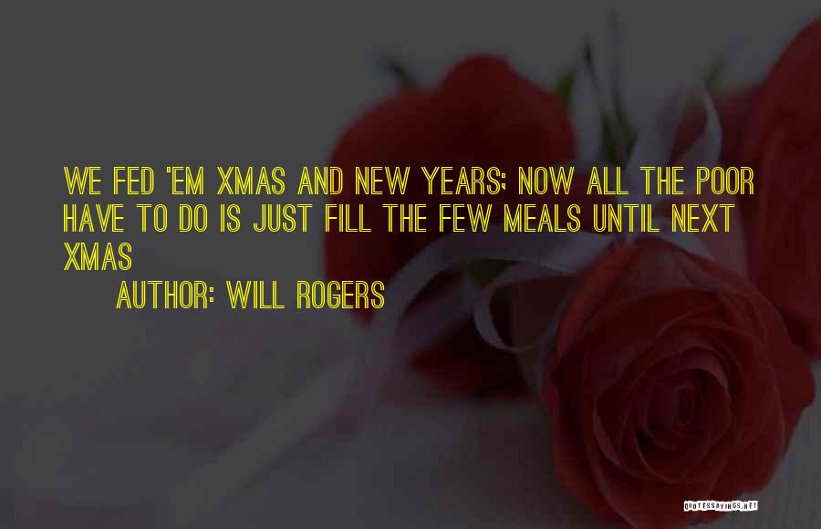 Will Rogers Quotes: We Fed 'em Xmas And New Years; Now All The Poor Have To Do Is Just Fill The Few Meals