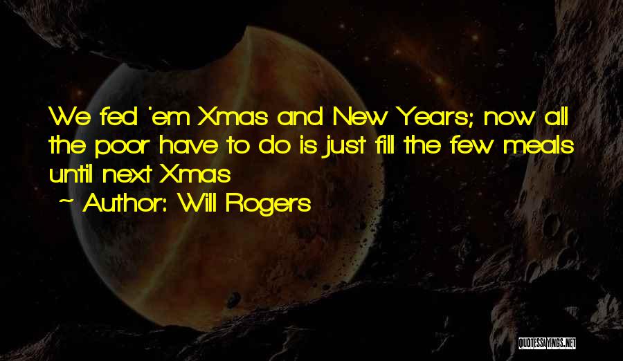 Will Rogers Quotes: We Fed 'em Xmas And New Years; Now All The Poor Have To Do Is Just Fill The Few Meals