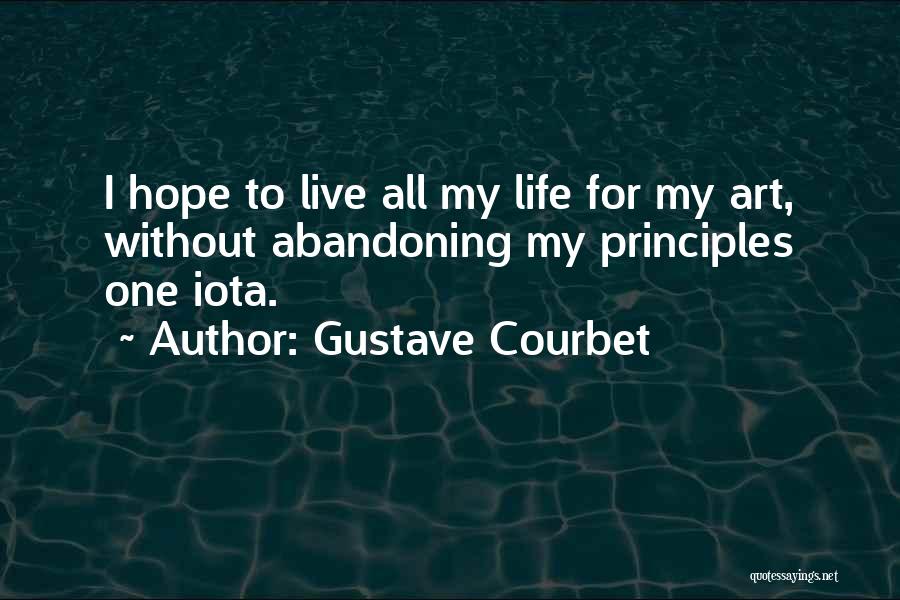 Gustave Courbet Quotes: I Hope To Live All My Life For My Art, Without Abandoning My Principles One Iota.