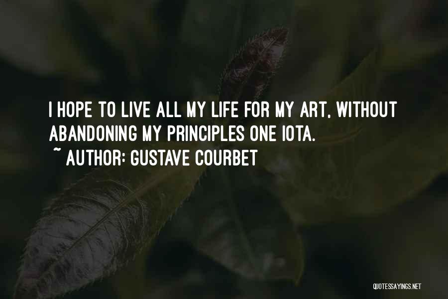 Gustave Courbet Quotes: I Hope To Live All My Life For My Art, Without Abandoning My Principles One Iota.