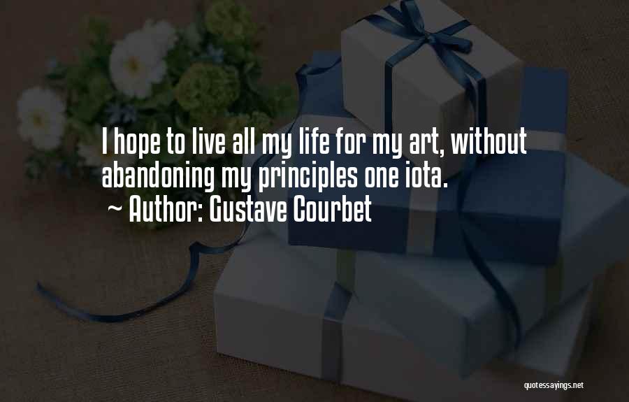 Gustave Courbet Quotes: I Hope To Live All My Life For My Art, Without Abandoning My Principles One Iota.