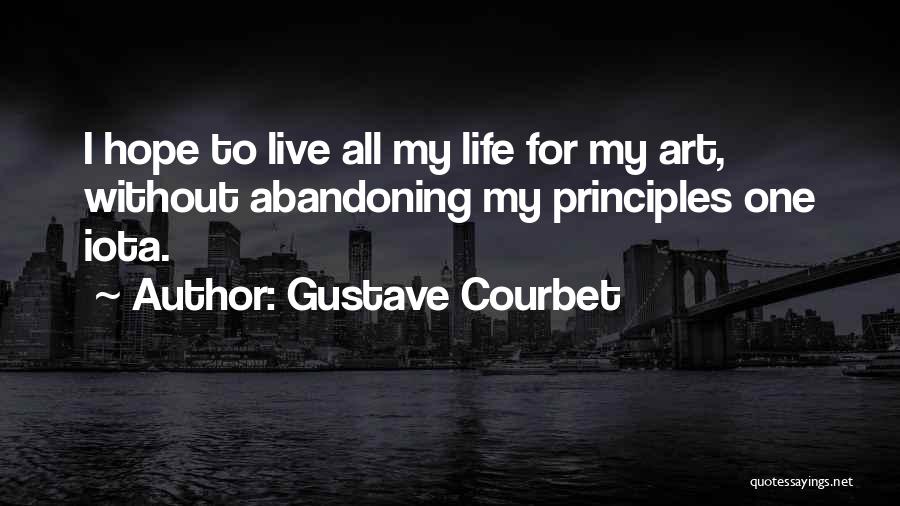 Gustave Courbet Quotes: I Hope To Live All My Life For My Art, Without Abandoning My Principles One Iota.