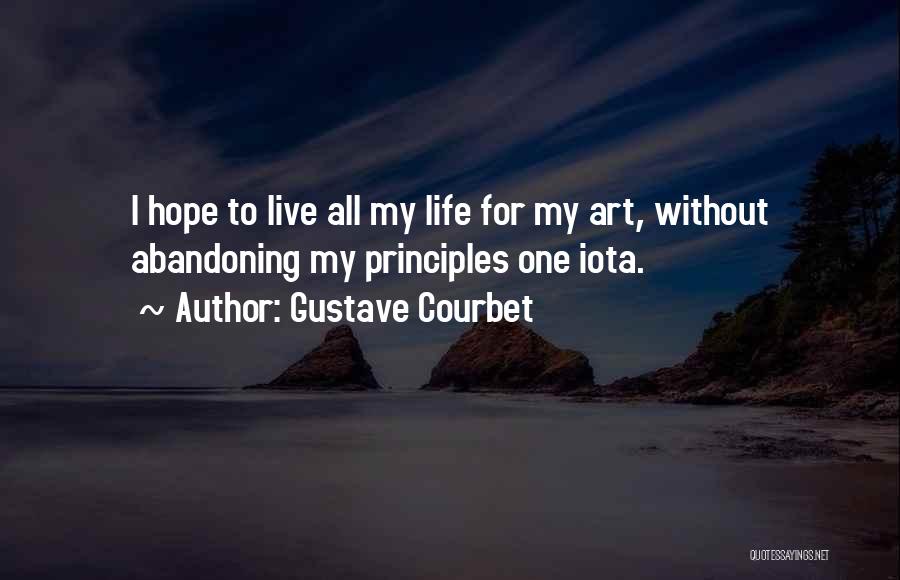 Gustave Courbet Quotes: I Hope To Live All My Life For My Art, Without Abandoning My Principles One Iota.