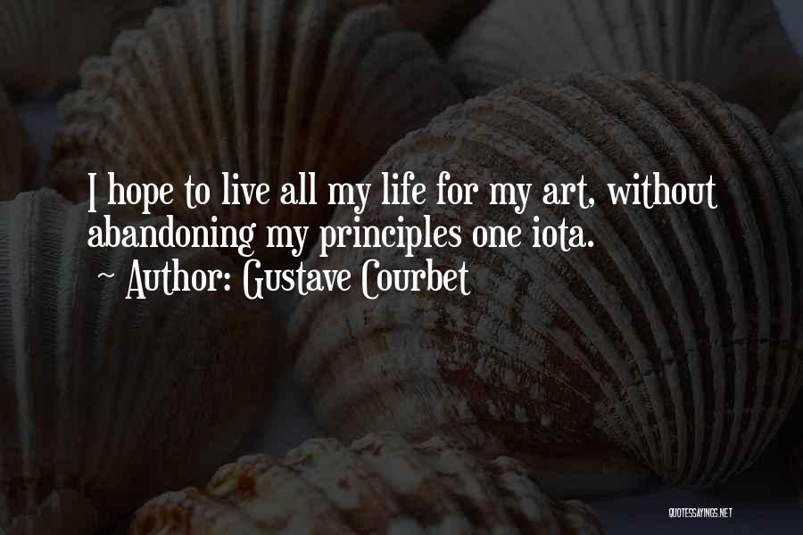 Gustave Courbet Quotes: I Hope To Live All My Life For My Art, Without Abandoning My Principles One Iota.