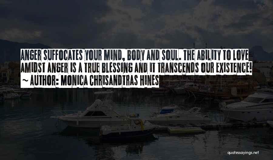 Monica Chrisandtras Hines Quotes: Anger Suffocates Your Mind, Body And Soul. The Ability To Love Amidst Anger Is A True Blessing And It Transcends