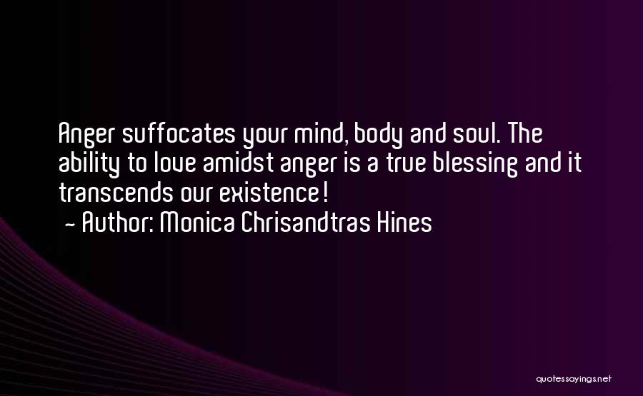 Monica Chrisandtras Hines Quotes: Anger Suffocates Your Mind, Body And Soul. The Ability To Love Amidst Anger Is A True Blessing And It Transcends